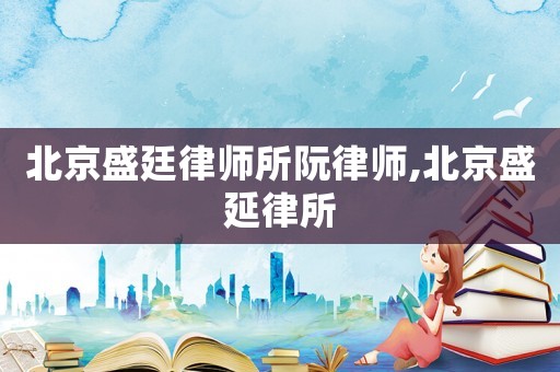 北京盛廷律師所阮律師,北京盛延律所