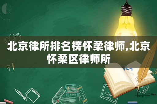 北京律所排名榜懷柔律師,北京懷柔區律師所