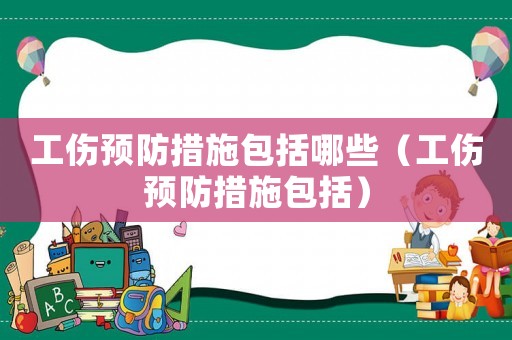 工傷預防措施包括哪些（工傷預防措施包括）