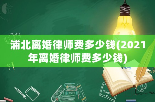 浦北離婚律師費(fèi)多少錢(2021年離婚律師費(fèi)多少錢)