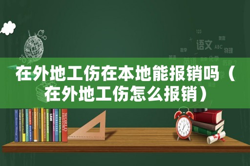 在外地工傷在本地能報銷嗎（在外地工傷怎么報銷）