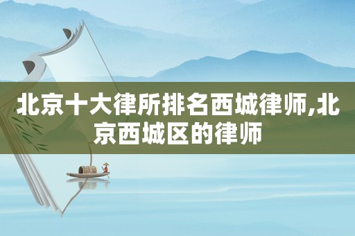 北京十大律所排名西城律師,北京西城區的律師