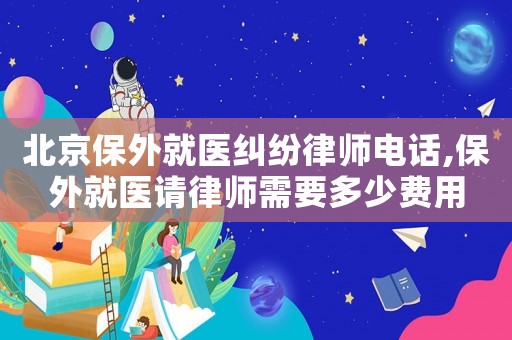 北京保外就醫糾紛律師電話,保外就醫請律師需要多少費用