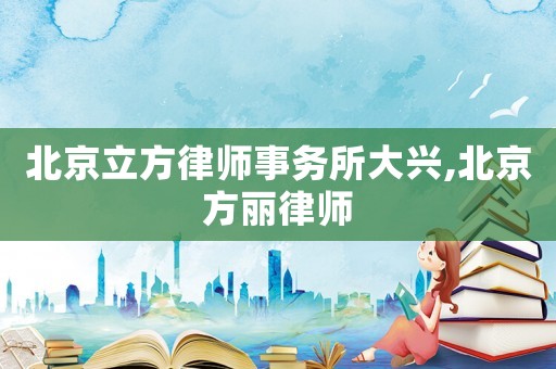 北京立方律師事務所大興,北京方麗律師