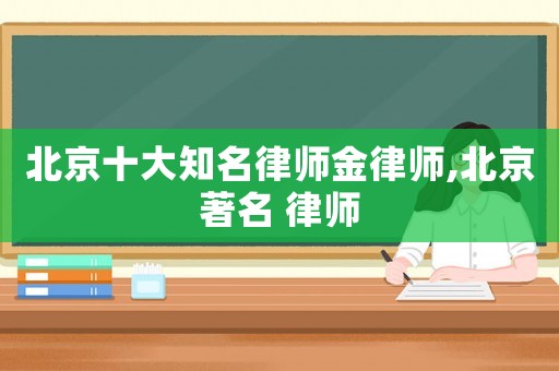 北京十大知名律師金律師,北京著名 律師