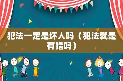 犯法一定是壞人嗎（犯法就是有錯嗎）