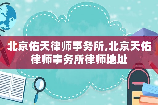 北京佑天律師事務所,北京天佑律師事務所律師地址