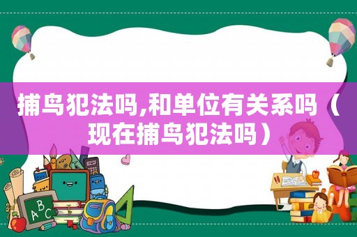 捕鳥犯法嗎,和單位有關系嗎（現在捕鳥犯法嗎）