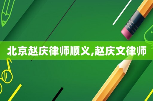 北京趙慶律師順義,趙慶文律師