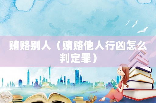 賄賂別人（賄賂他人行兇怎么判定罪）