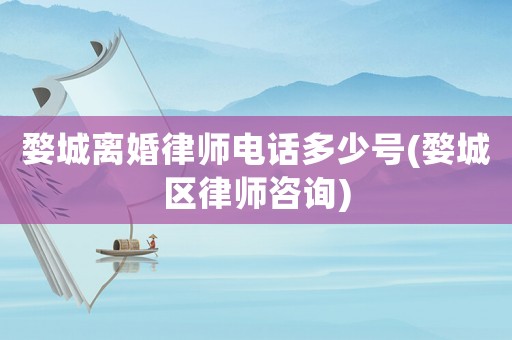 婺城離婚律師電話多少號(婺城區律師咨詢)