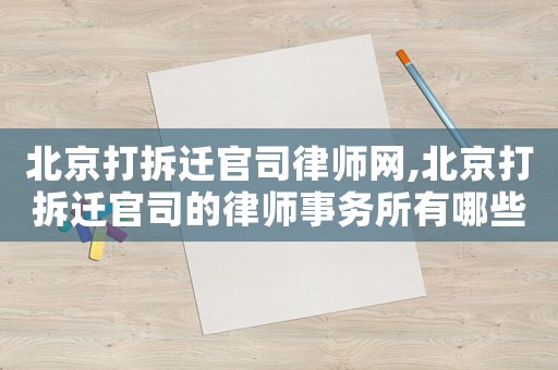 北京打拆遷官司律師網,北京打拆遷官司的律師事務所有哪些