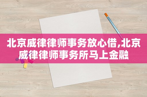 北京威律律師事務(wù)放心借,北京威律律師事務(wù)所馬上金融