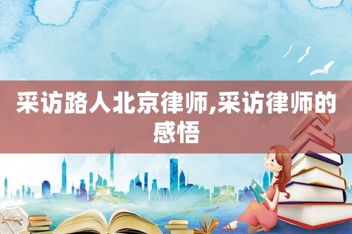 采訪路人北京律師,采訪律師的感悟