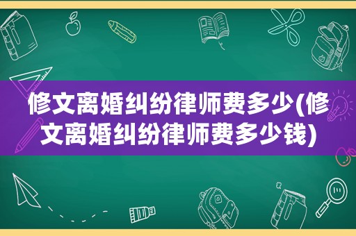 修文離婚糾紛律師費多少(修文離婚糾紛律師費多少錢)