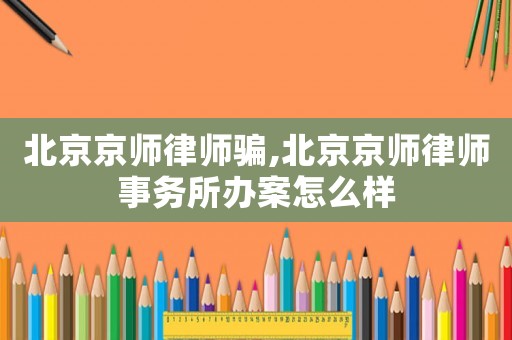 北京京師律師騙,北京京師律師事務所辦案怎么樣