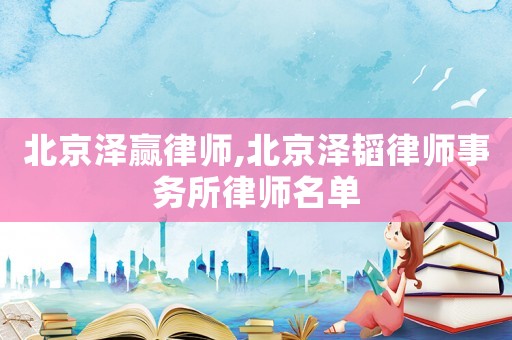 北京澤贏律師,北京澤韜律師事務(wù)所律師名單
