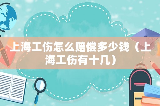 上海工傷怎么賠償多少錢（上海工傷有十幾）