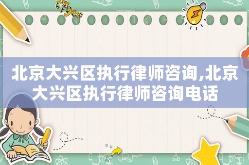 北京大興區執行律師咨詢,北京大興區執行律師咨詢電話