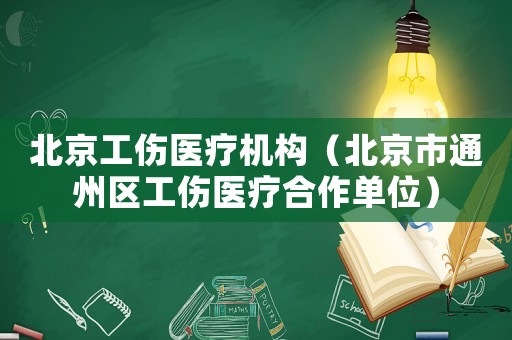 北京工傷醫(yī)療機(jī)構(gòu)（北京市通州區(qū)工傷醫(yī)療合作單位）