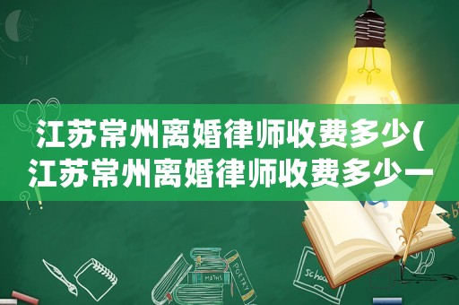 江蘇常州離婚律師收費多少(江蘇常州離婚律師收費多少一個月)