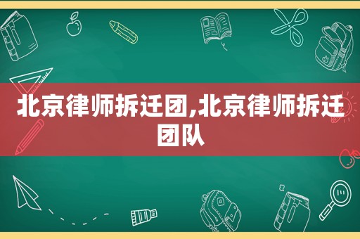北京律師拆遷團,北京律師拆遷團隊