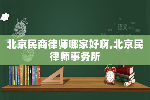 北京民商律師哪家好啊,北京民律師事務所