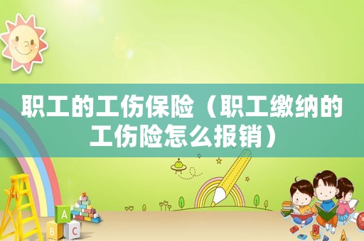 職工的工傷保險(xiǎn)（職工繳納的工傷險(xiǎn)怎么報(bào)銷）