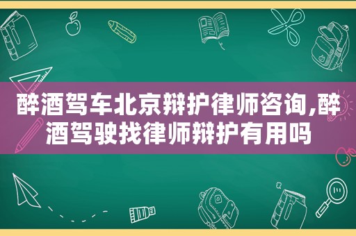 醉酒駕車北京辯護律師咨詢,醉酒駕駛找律師辯護有用嗎