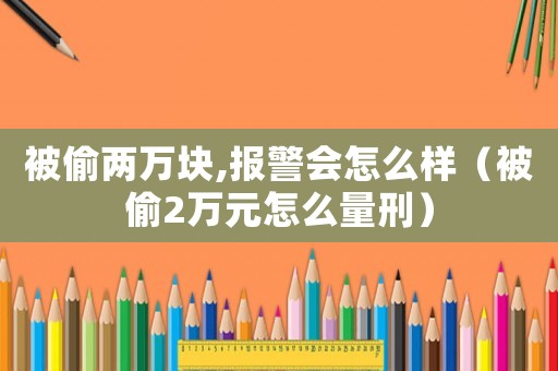 被偷兩萬塊,報警會怎么樣（被偷2萬元怎么量刑）