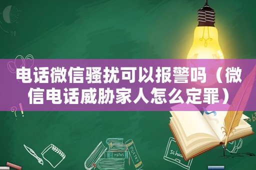 電話微信騷擾可以報警嗎（微信電話威脅家人怎么定罪）