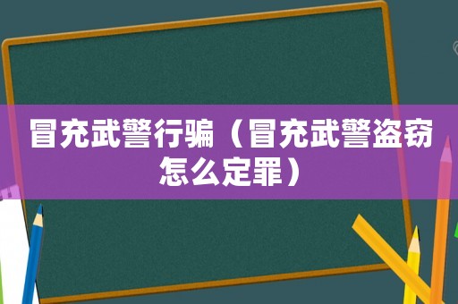 冒充武警行騙（冒充武警盜竊怎么定罪）