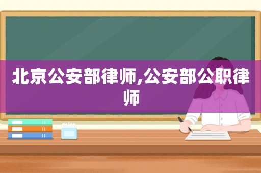 北京公安部律師,公安部公職律師