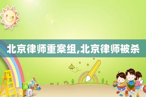 北京律師重案組,北京律師被殺