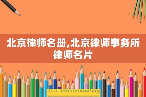 北京律師名冊,北京律師事務(wù)所律師名片