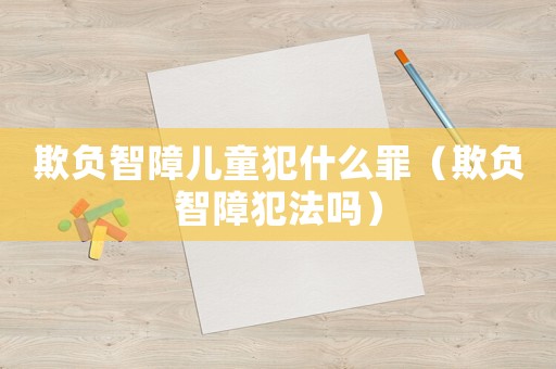 欺負(fù)智障兒童犯什么罪（欺負(fù)智障犯法嗎）