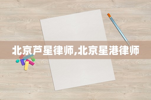 北京蘆星律師,北京星港律師