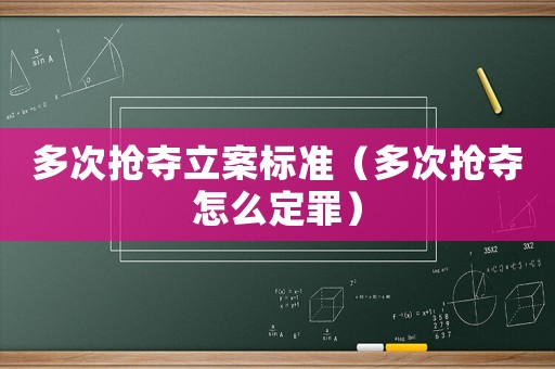 多次搶奪立案標(biāo)準(zhǔn)（多次搶奪怎么定罪）