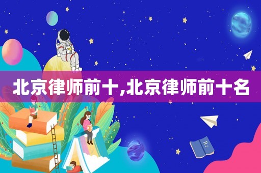 北京律師前十,北京律師前十名