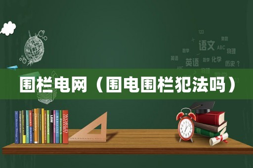 圍欄電網（圍電圍欄犯法嗎）