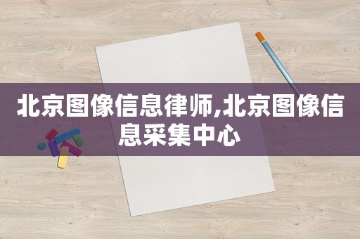 北京圖像信息律師,北京圖像信息采集中心