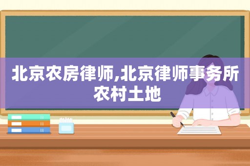 北京農(nóng)房律師,北京律師事務(wù)所 農(nóng)村土地