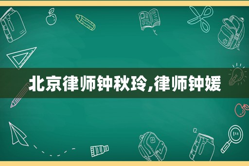 北京律師鐘秋玲,律師鐘媛