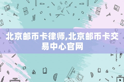 北京郵幣卡律師,北京郵幣卡交易中心官網