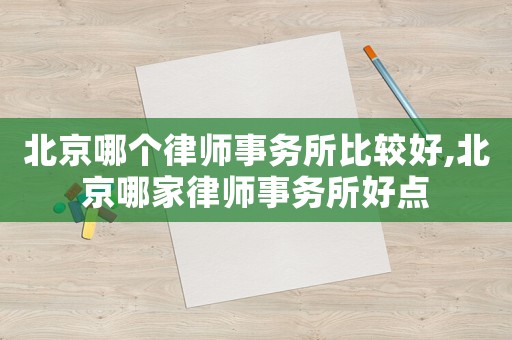 北京哪個律師事務(wù)所比較好,北京哪家律師事務(wù)所好點