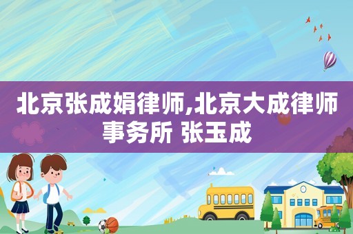 北京張成娟律師,北京大成律師事務(wù)所 張玉成