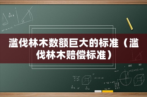 濫伐林木數額巨大的標準（濫伐林木賠償標準）