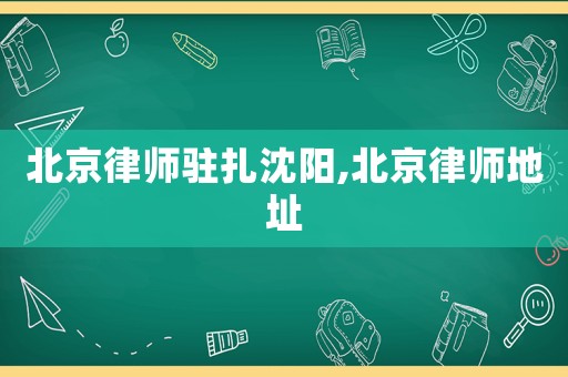北京律師駐扎沈陽,北京律師地址