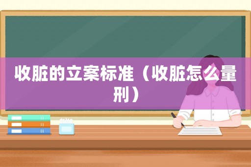 收臟的立案標準（收臟怎么量刑）