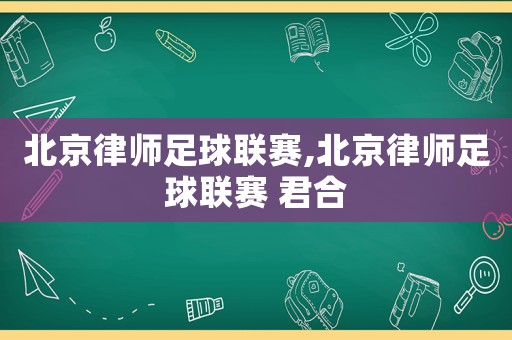 北京律師足球聯(lián)賽,北京律師足球聯(lián)賽 君合
